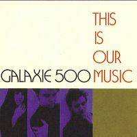 Galaxie 500 : This Is Our Music